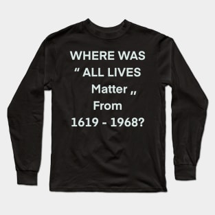 where was all lives matter from 1619 to 1968 Long Sleeve T-Shirt